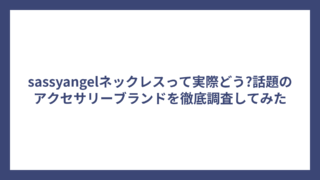 sassyangelネックレスって実際どう?話題のアクセサリーブランドを徹底調査してみた