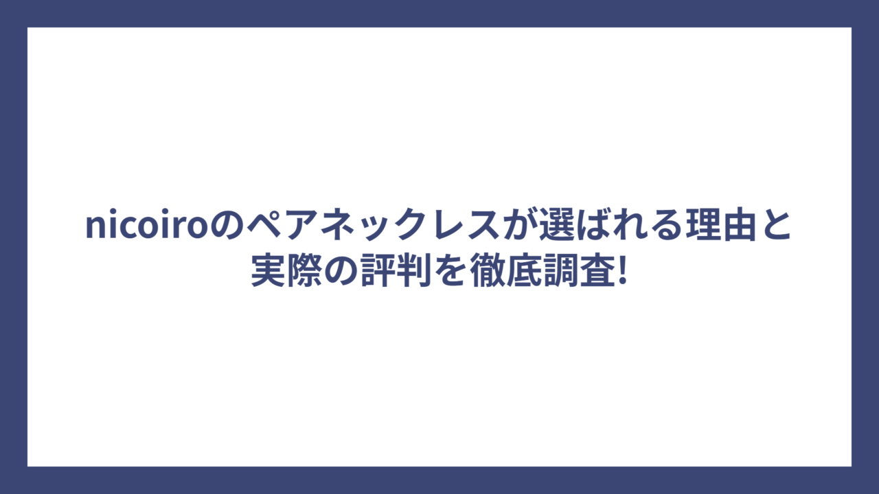 nicoiroのペアネックレスが選ばれる理由と実際の評判を徹底調査!