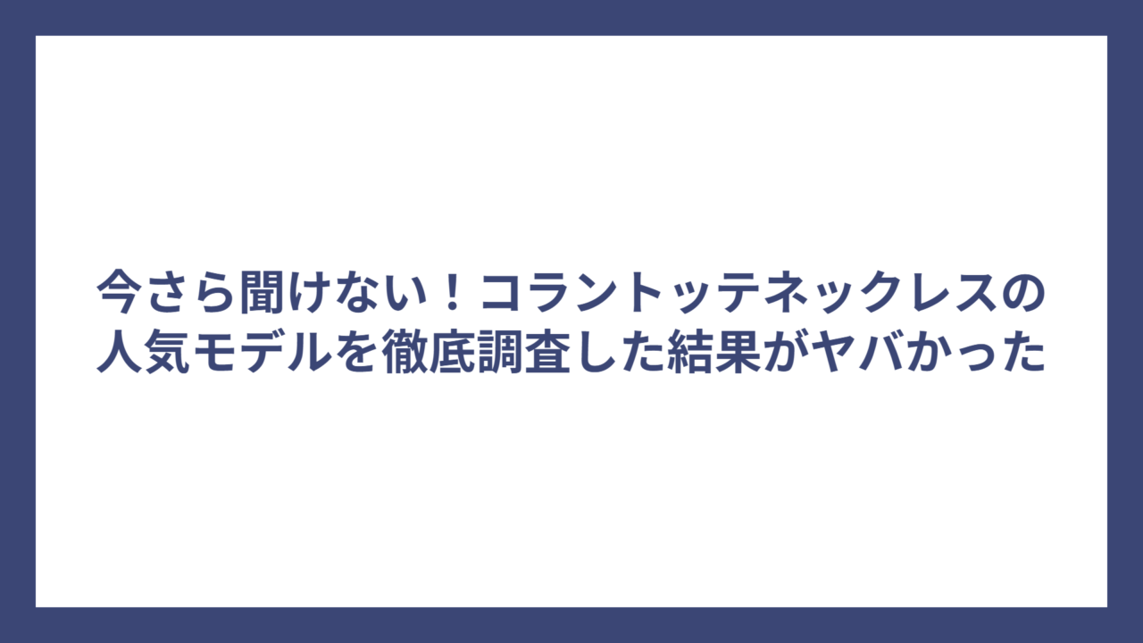 今さら聞けない！コラントッテネックレスの人気モデルを徹底調査した結果がヤバかった