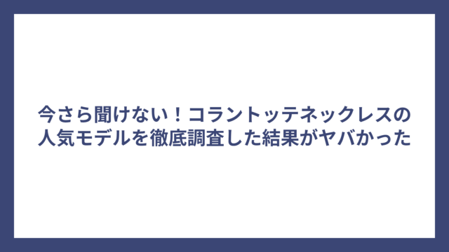 今さら聞けない！コラントッテネックレスの人気モデルを徹底調査した結果がヤバかった