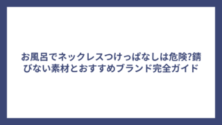 お風呂でネックレスつけっぱなしは危険?錆びない素材とおすすめブランド完全ガイド