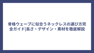 骨格ウェーブに似合うネックレスの選び方完全ガイド|長さ・デザイン・素材を徹底解説