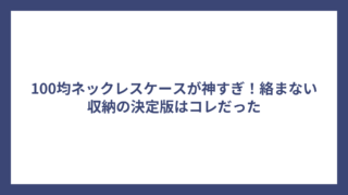 100均ネックレスケースが神すぎ！絡まない収納の決定版はコレだった