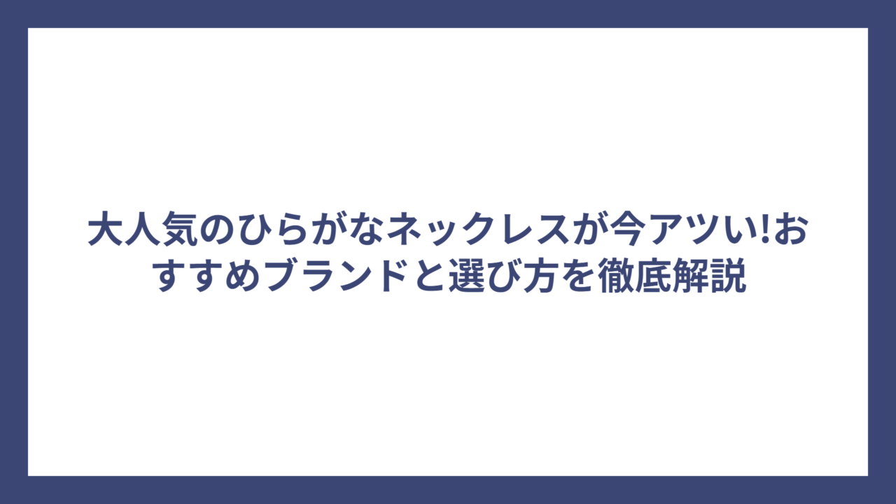 大人気のひらがなネックレスが今アツい!おすすめブランドと選び方を徹底解説