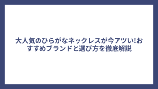 大人気のひらがなネックレスが今アツい!おすすめブランドと選び方を徹底解説