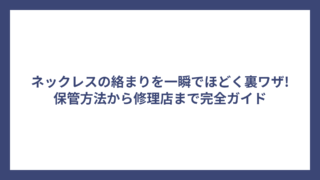 ネックレスの絡まりを一瞬でほどく裏ワザ!保管方法から修理店まで完全ガイド
