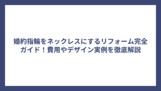 婚約指輪をネックレスにするリフォーム完全ガイド！費用やデザイン実例を徹底解説