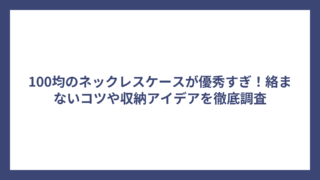 100均のネックレスケースが優秀すぎ！絡まないコツや収納アイデアを徹底調査
