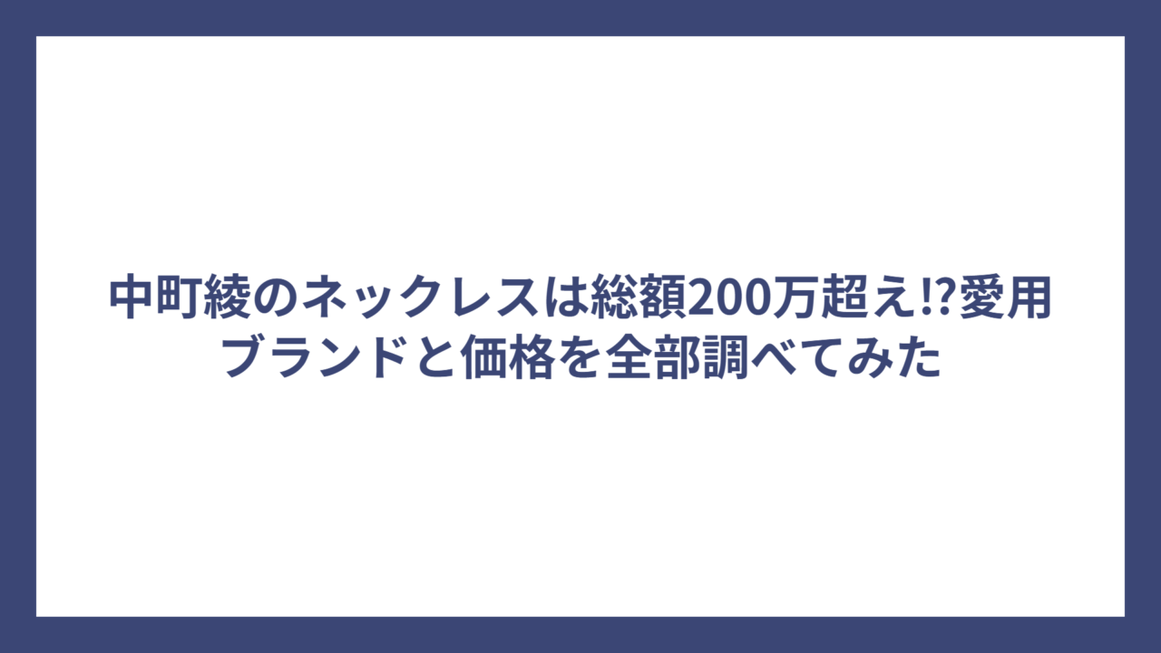 中町綾のネックレスは総額200万超え⁉愛用ブランドと価格を全部調べてみた