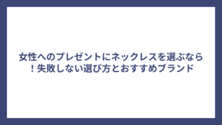 女性へのプレゼントにネックレスを選ぶなら！失敗しない選び方とおすすめブランド