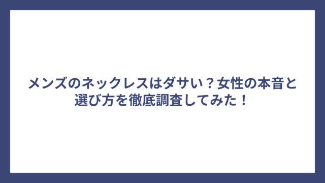 メンズのネックレスはダサい？女性の本音と選び方を徹底調査してみた！