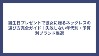 誕生日プレゼントで彼女に贈るネックレスの選び方完全ガイド｜失敗しない年代別・予算別ブランド厳選