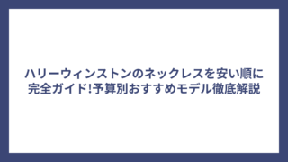 ハリーウィンストンのネックレスを安い順に完全ガイド!予算別おすすめモデル徹底解説