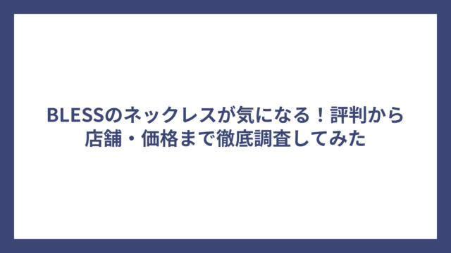 BLESSのネックレスが気になる！評判から店舗・価格まで徹底調査してみた