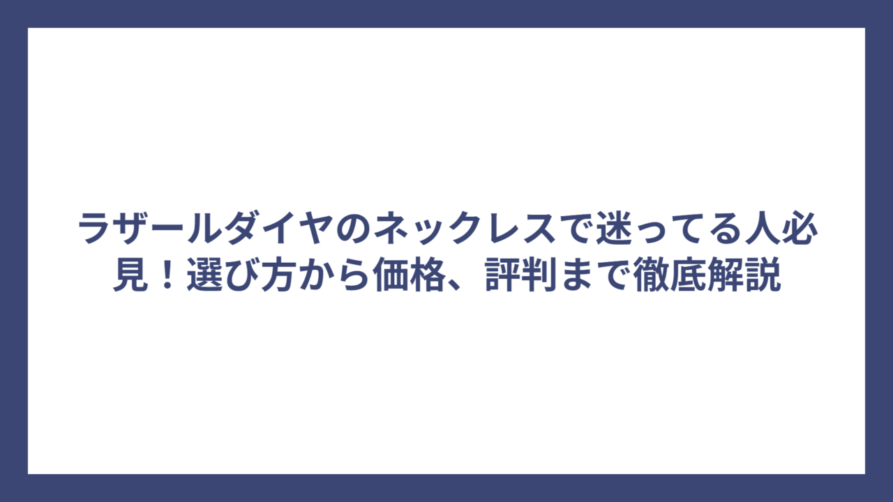 ラザールダイヤのネックレスで迷ってる人必見！選び方から価格、評判まで徹底解説