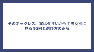そのネックレス、実はダサいかも？男女別に見るNG例と選び方の正解