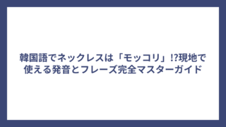 韓国語でネックレスは「モッコリ」!?現地で使える発音とフレーズ完全マスターガイド