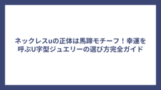 ネックレスuの正体は馬蹄モチーフ！幸運を呼ぶU字型ジュエリーの選び方完全ガイド