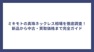 ミキモトの真珠ネックレス相場を徹底調査！新品から中古・買取価格まで完全ガイド