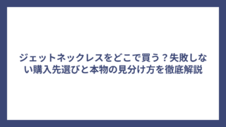 ジェットネックレスをどこで買う？失敗しない購入先選びと本物の見分け方を徹底解説