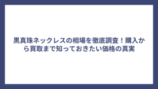 黒真珠ネックレスの相場を徹底調査！購入から買取まで知っておきたい価格の真実