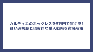 カルティエのネックレスを5万円で買える?賢い選択肢と現実的な購入戦略を徹底解説