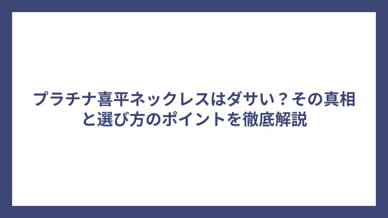 プラチナ喜平ネックレスはダサい？その真相と選び方のポイントを徹底解説