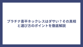 プラチナ喜平ネックレスはダサい？その真相と選び方のポイントを徹底解説