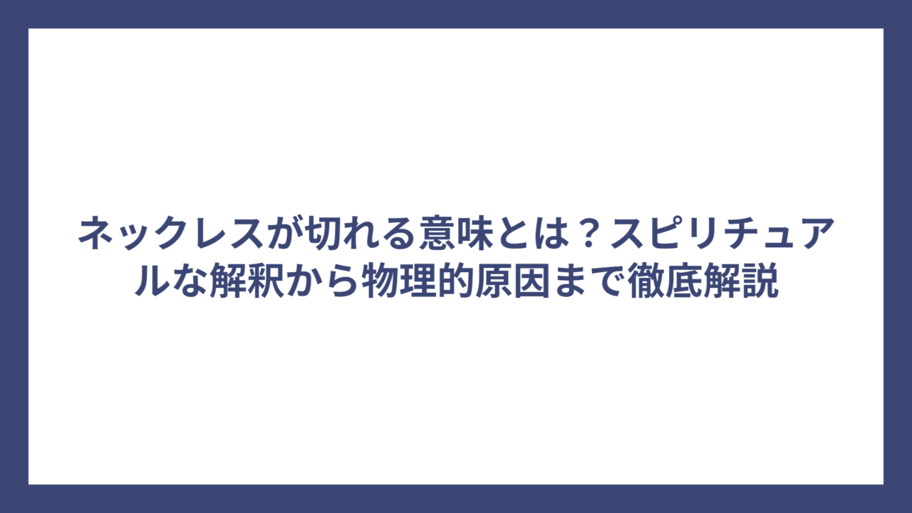 ネックレスが切れる意味とは？スピリチュアルな解釈から物理的原因まで徹底解説