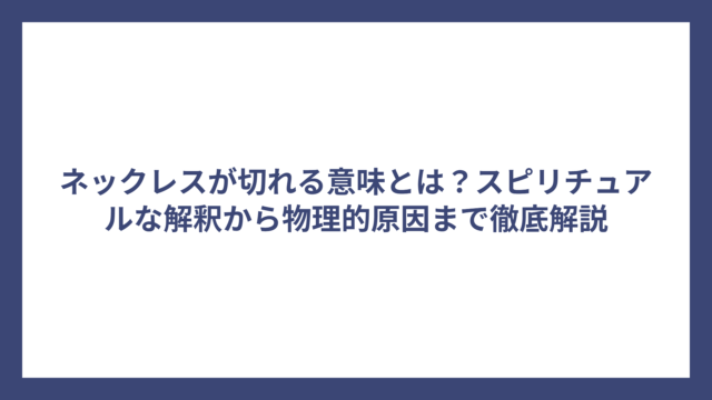 ネックレスが切れる意味とは？スピリチュアルな解釈から物理的原因まで徹底解説
