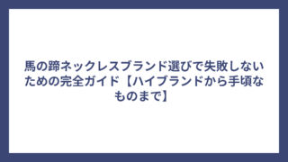 馬の蹄ネックレスブランド選びで失敗しないための完全ガイド【ハイブランドから手頃なものまで】