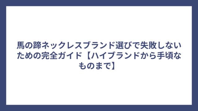 馬の蹄ネックレスブランド選びで失敗しないための完全ガイド【ハイブランドから手頃なものまで】