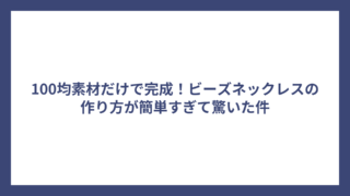 100均素材だけで完成！ビーズネックレスの作り方が簡単すぎて驚いた件