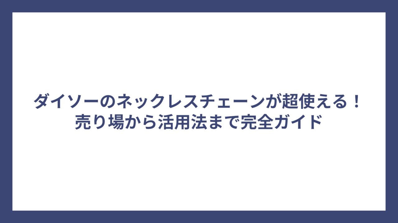 ダイソーのネックレスチェーンが超使える！売り場から活用法まで完全ガイド