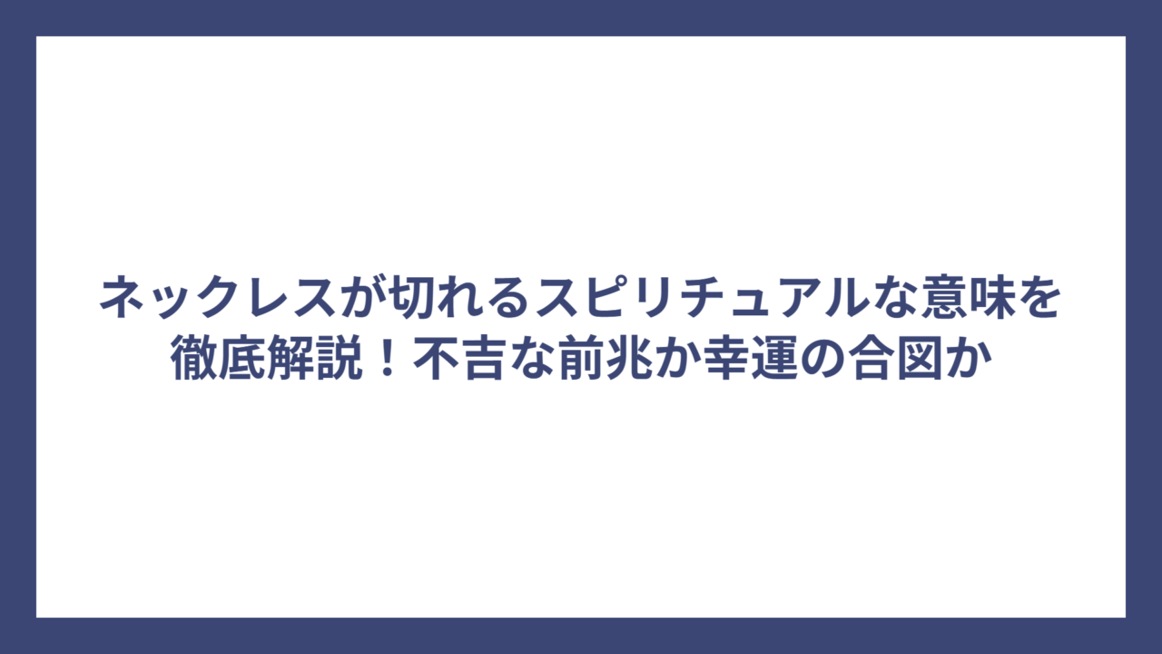 ネックレスが切れるスピリチュアルな意味を徹底解説！不吉な前兆か幸運の合図か