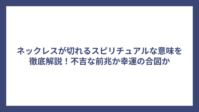 ネックレスが切れるスピリチュアルな意味を徹底解説！不吉な前兆か幸運の合図か