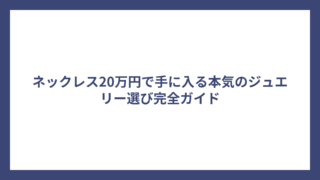 ネックレス20万円で手に入る本気のジュエリー選び完全ガイド