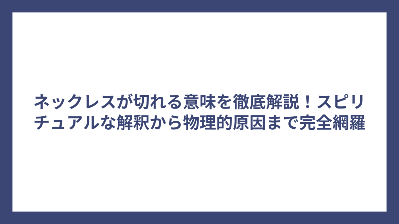 ネックレスが切れる意味を徹底解説！スピリチュアルな解釈から物理的原因まで完全網羅