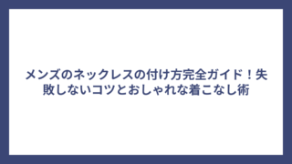 メンズのネックレスの付け方完全ガイド！失敗しないコツとおしゃれな着こなし術