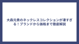 大森元貴のネックレスコレクションが凄すぎる！ブランドから価格まで徹底解説