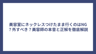 美容室にネックレスつけたまま行くのはNG？外すべき？美容師の本音と正解を徹底解説