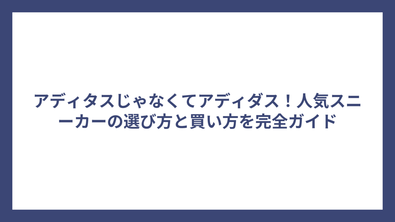 アディタスじゃなくてアディダス！人気スニーカーの選び方と買い方を完全ガイド