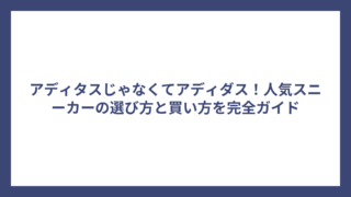 アディタスじゃなくてアディダス！人気スニーカーの選び方と買い方を完全ガイド