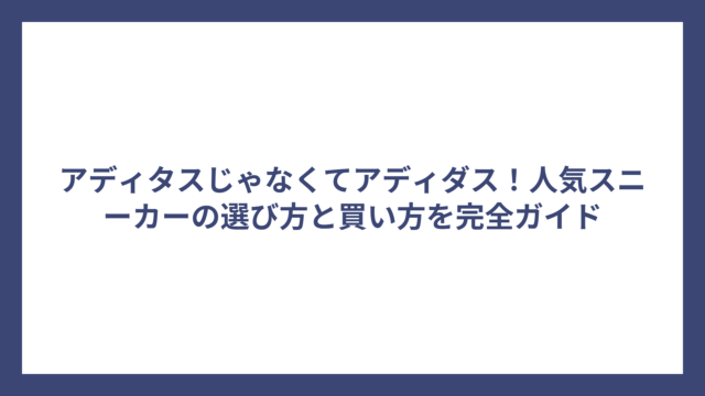 アディタスじゃなくてアディダス！人気スニーカーの選び方と買い方を完全ガイド
